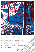 Benvenuti a Chernobyl. E altre avventure nei luoghi più inquinati del mondo