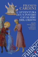 L'avventura di un povero cavaliere del Cristo. Frate Francesco, Dante, madonna Povertà libro