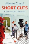 Short cuts. Il cinema in 12 storie libro di Crespi Alberto