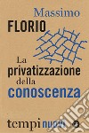 La privatizzazione della conoscenza libro di Florio Massimo