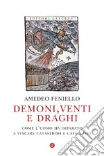 Demoni, venti e draghi. Come l'uomo ha imparato a vincere catastrofi e cataclismi libro