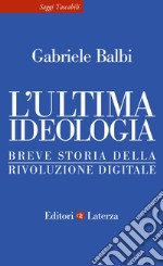 L'ultima ideologia. Breve storia della rivoluzione digitale libro