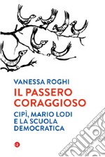 Il passero coraggioso. «Cipì», Mario Lodi e la scuola democratica libro