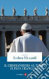 Il cristianesimo al tempo di papa Francesco libro di Riccardi A. (cur.)