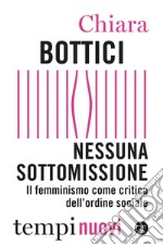 Nessuna sottomissione. Il femminismo come critica dell'ordine sociale libro