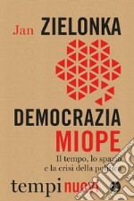 Democrazia miope. Il tempo, lo spazio e la crisi della politica libro