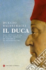 Il Duca. Vita avventurosa e grandi imprese di Federico da Montefeltro libro