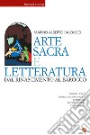 Arte sacra e letteratura dal Rinascimento al Barocco. Brunelleschi, Lorenzo il Magnifico, Leonardo, Michelangelo, Caravaggio libro
