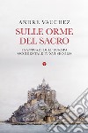 Sulle orme del sacro. I santuari dell'Europa occidentale. IV-XVI secolo libro di Vauchez André