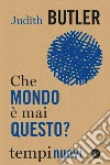 Che mondo è mai questo? libro di Butler Judith