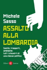 Assalto alla Lombardia. Sanità, trasporti, ambiente: tutti i disastri di una classe politica libro