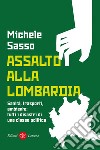 Assalto alla Lombardia. Sanità, trasporti, ambiente: tutti i disastri di una classe politica libro di Sasso Michele