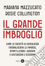 Il grande imbroglio. Come le società di consulenza indeboliscono le imprese, infatilizzano i governi e distorcono l'economia libro