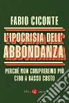 L'ipocrisia dell'abbondanza. Perché non compreremo più cibo a basso costo libro di Ciconte Fabio