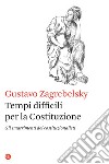 Tempi difficili per la Costituzione. Gli smarrimenti dei costituzionalisti libro di Zagrebelsky Gustavo