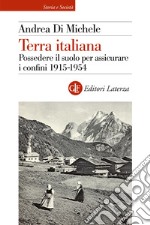 Terra italiana. Possedere il suolo per assicurare i confini 1915-1954 libro
