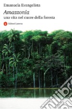 Amazzonia. Una vita nel cuore della foresta libro