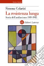 La resistenza lunga. Storia dell'antifascismo 1919-1945 libro