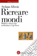 Ricreare mondi. Mobilità e mutuo aiuto tra Kinshasa e Cape Town libro