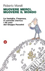 Muovere merci, muovere il mondo. La famiglia, l'impresa, il contesto storico: i 90 anni del Gruppo Pacorini libro