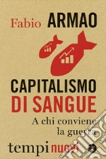 Capitalismo di sangue. A chi conviene la guerra libro