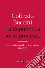 La Repubblica sotto processo. Storia giudiziaria della politica italiana 1994-2023 libro