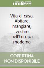 Vita di casa. Abitare, mangiare, vestire nell'Europa moderna libro