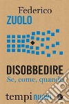 Disobbedire. Se, come, quando libro di Zuolo Federico