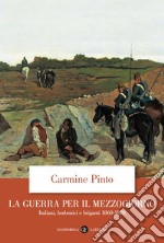 La guerra per il Mezzogiorno. Italiani, borbonici e briganti 1860-1870 libro