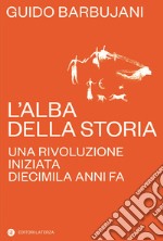 L'alba della storia. Una rivoluzione iniziata diecimila anni fa libro