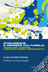 Innovazione e impresa culturale: tecnologie, linguaggi, pubblico e modelli organizzativi libro