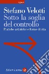 Sotto la soglia del controllo. Pratiche artistiche e forme di vita libro di Velotti Stefano