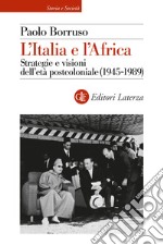 L'Italia e l'Africa. Strategie e visioni dell'età postcoloniale (1945-1989) libro