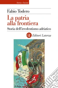 La patria alla frontiera. Storia dell'irredentismo adriatico libro