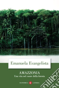 Amazzonia. Una vita nel cuore della foresta libro