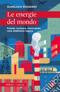 Le energie del mondo. Fossile, nucleare, rinnovabile: cosa dobbiamo sapere libro