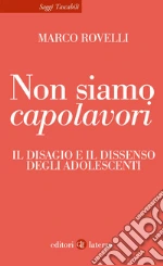 Non siamo capolavori. Il disagio e il dissenso degli adolescenti libro