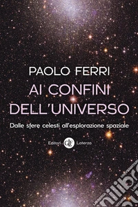 Ai confini dell'universo. Dalle sfere celesti all'esplorazione spaziale libro