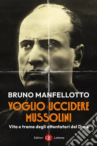 Voglio uccidere Mussolini. Vita e trame degli attentatori del Duce libro