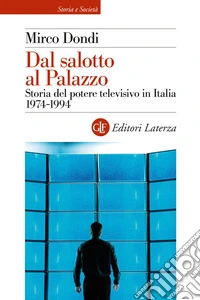 Dal salotto al Palazzo. Storia del potere televisivo in Italia 1974-1994 libro