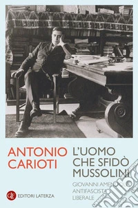 L'uomo che sfidò Mussolini. Giovanni Amendola, antifascista liberale libro