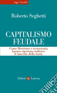 Capitalismo feudale. Come liberismo e tecnocrazia hanno riportato indietro le lancette della storia libro