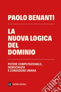 La nuova logica del dominio. Potere computazionale, democrazia e condizione umana libro