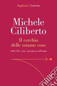 Il cerchio delle umane cose. 1494-1527, crisi e decadenza dell'Italia libro