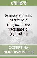 Scrivere è bene, riscrivere è meglio. Prove ragionate di (ri)scrittura libro