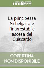 La principessa Sichelgaita e l'inarrestabile ascesa del Guiscardo libro