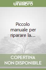 Piccolo manuale per riparare la... libro
