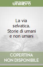 La via selvatica. Storie di umani e non umani libro