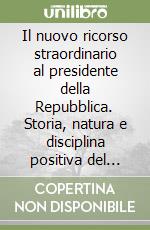 Il nuovo ricorso straordinario al presidente della Repubblica. Storia, natura e disciplina positiva del rimedio dopo la Legge 18 giugno 2009, n. 69...