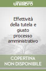 Effettività della tutela e giusto processo amministrativo